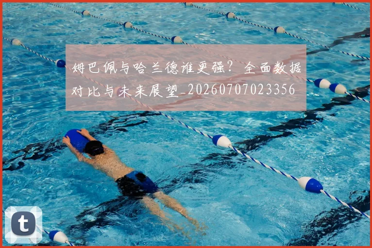 姆巴佩与哈兰德谁更强?全面数据对比与未来展望_20260707023356