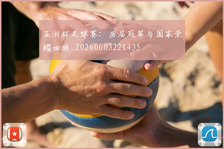 亚洲杯足球赛:历届冠军与国家荣耀回顾_20260603221435
