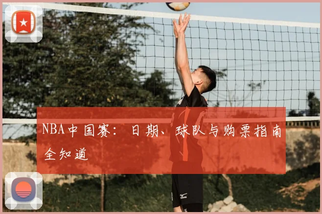 NBA中国赛:日期、球队与购票指南全知道