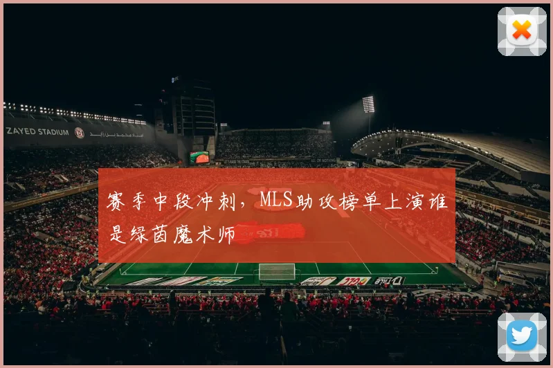 赛季中段冲刺,MLS助攻榜单上演谁是绿茵魔术师