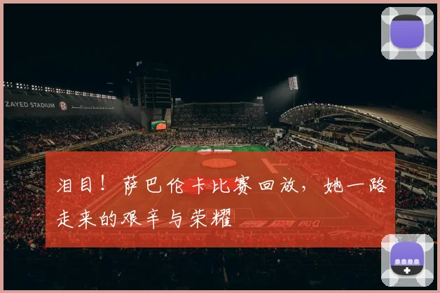 泪目！萨巴伦卡比赛回放，她一路走来的艰辛与荣耀