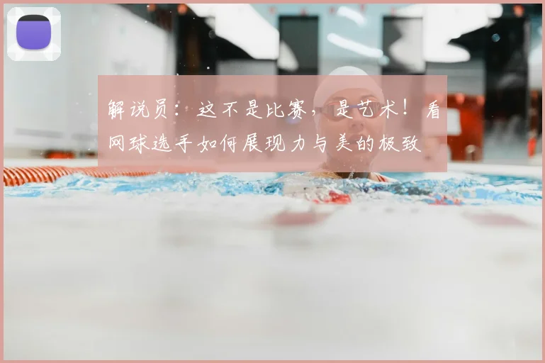 解说员:这不是比赛,是艺术!看网球选手如何展现力与美的极致