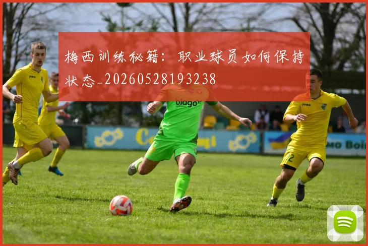 梅西训练秘籍:职业球员如何保持状态_20260528193238
