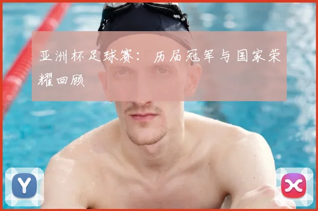 亚洲杯足球赛:历届冠军与国家荣耀回顾