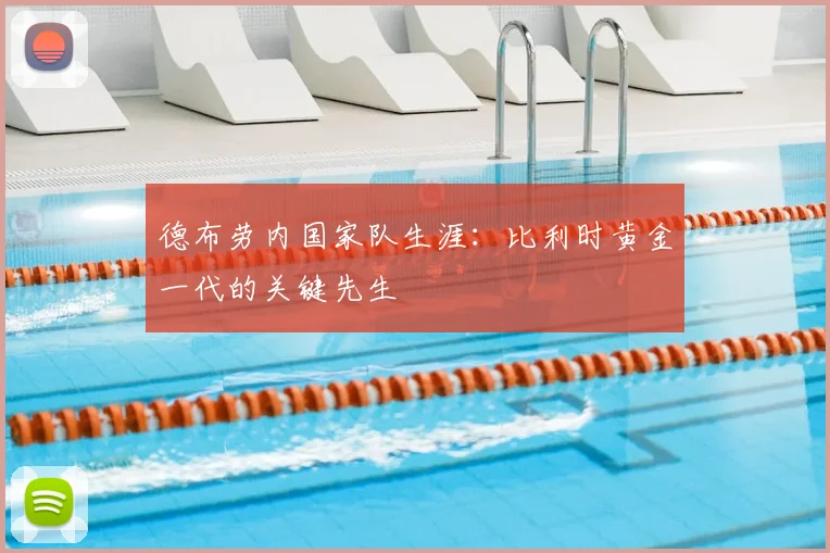 德布劳内国家队生涯:比利时黄金一代的关键先生