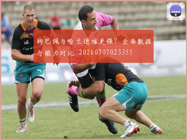 姆巴佩与哈兰德谁更强?全面数据与能力对比_20260707023355