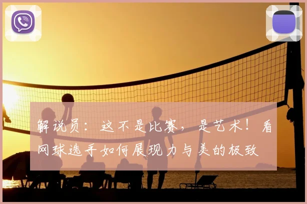 解说员:这不是比赛,是艺术!看网球选手如何展现力与美的极致