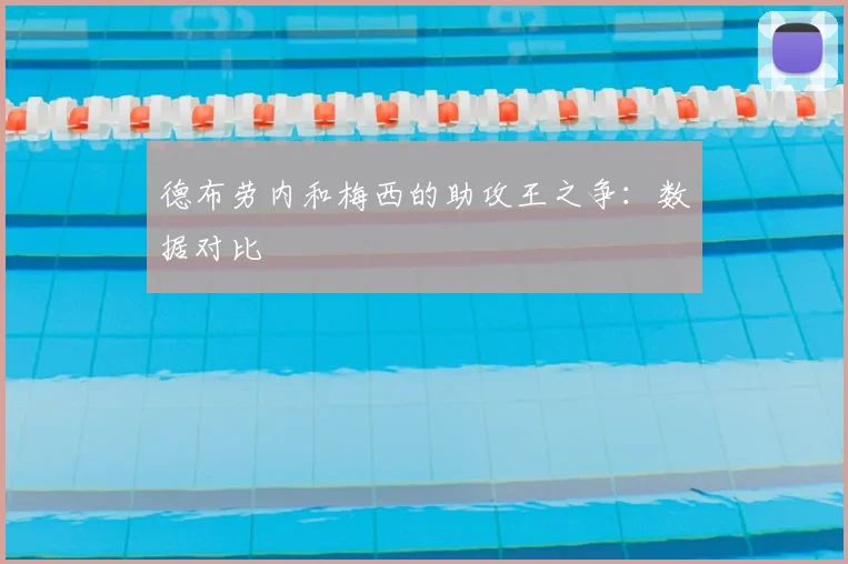 德布劳内和梅西的助攻王之争:数据对比