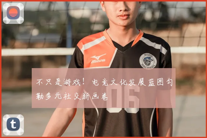 不只是游戏！电竞文化发展蓝图勾勒多元社交新画卷