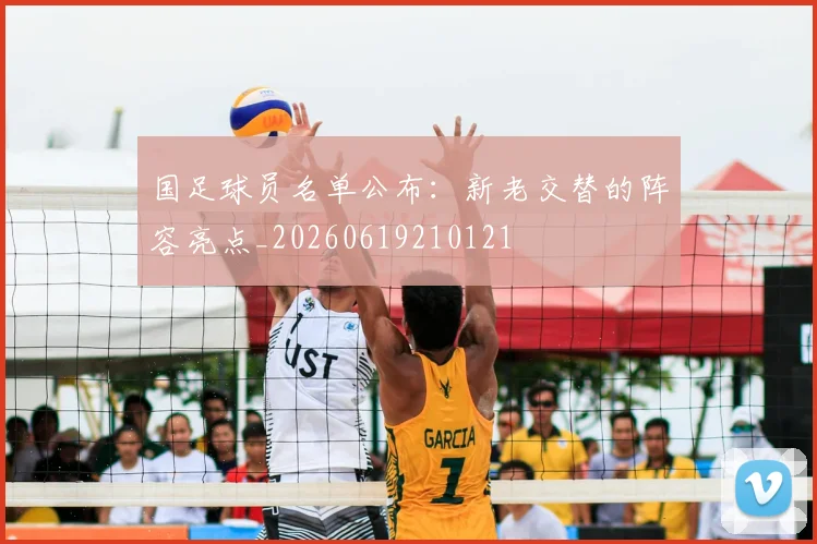 国足球员名单公布:新老交替的阵容亮点_20260619210121