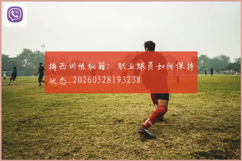 梅西训练秘籍:职业球员如何保持状态_20260528193238