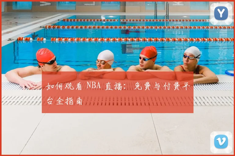 如何观看 NBA 直播:免费与付费平台全指南
