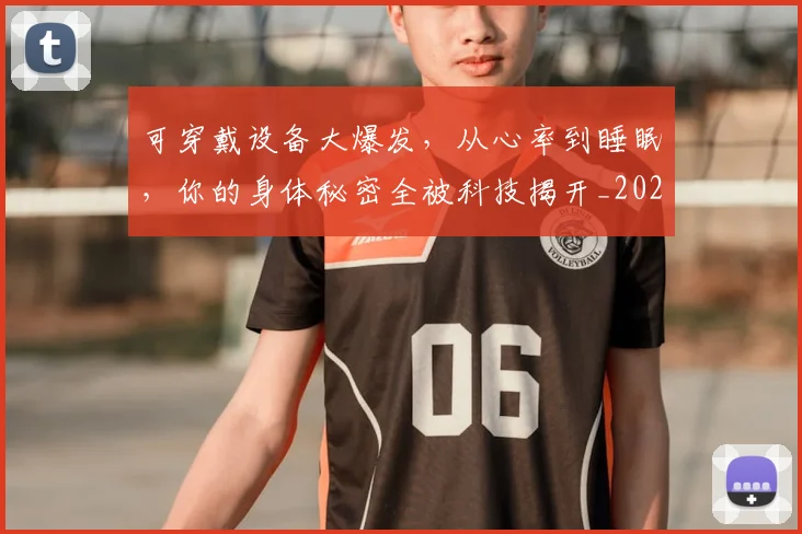 可穿戴设备大爆发,从心率到睡眠,你的身体秘密全被科技揭开_20260704175119