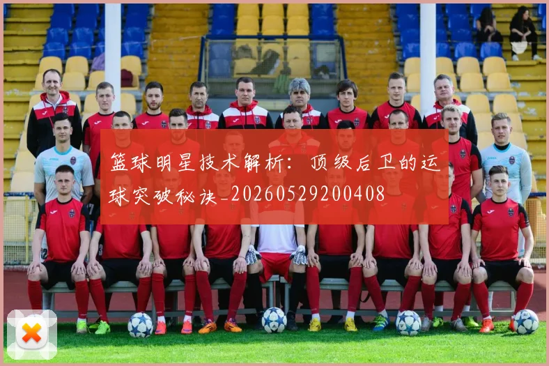 篮球明星技术解析:顶级后卫的运球突破秘诀_20260529200408