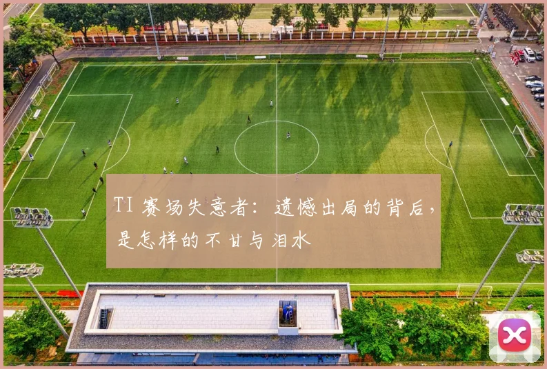 TI 赛场失意者:遗憾出局的背后,是怎样的不甘与泪水